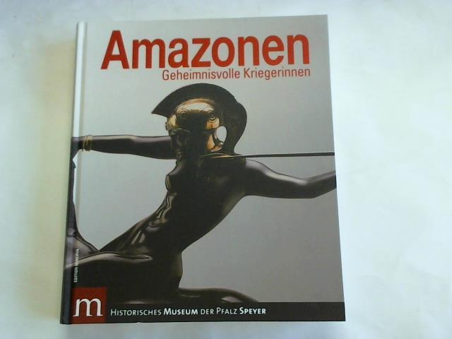Historsches Museum der Pfalz Speyer (Hrsg.) - Amazonen: Geheimnisvolle Kriegerinnen