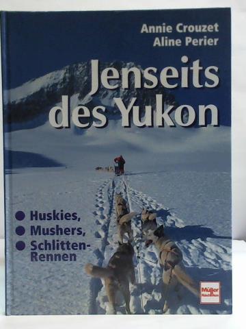 Crouzet, Annie/ Perier, Aline - Jenseits des Yukon. Huskies, Mushers, Schlitten-Rennen