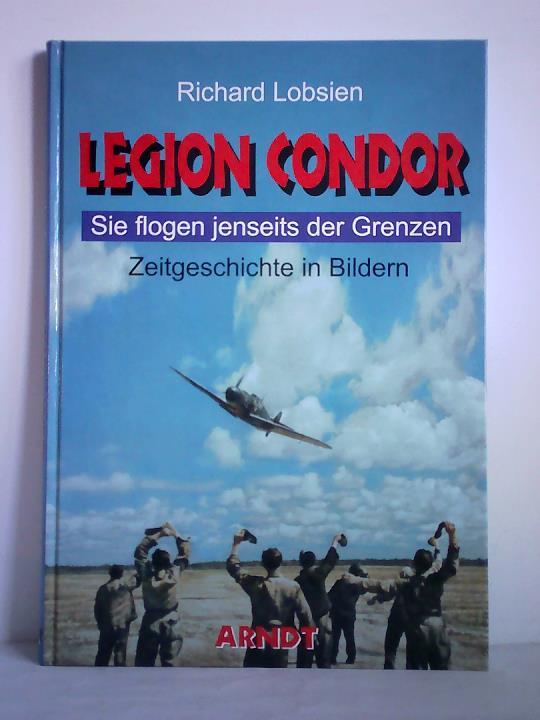 Lobsien, Richard - Legion Condor. Sie flogen jenseits der Grenzen - Zeitgeschichte in Bildern