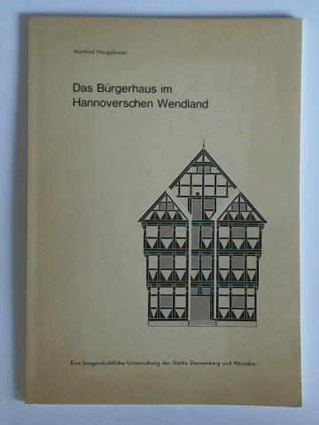 Neugebauer, Manfred - Das Brgerhaus im Hannoverschen Wendland. Eine baugeschichtliche Untersuchung der Stdte Dannenberg und Hitzacker