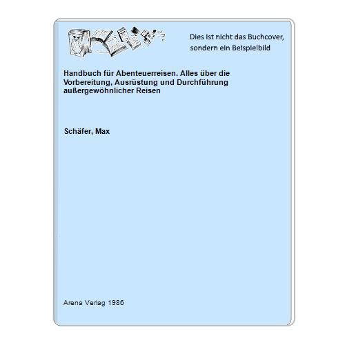 Schfer, Max - Handbuch fr Abenteuerreisen. Alles ber die Vorbereitung, Ausrstung und Durchfhrung auergewhnlicher Reisen