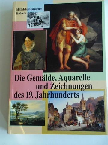 Haberland, Irene / Schieder, Martin / Schumacher, Doris / Weschenfelger, Klaus - Die Gemlde, Aquarelle und Zeichnungen des 19. Jahrhunderts (Bestandskataloge des Mittelrhein-Museums Koblenz)