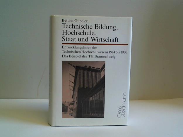 Gundler, Bettina - Technische Bildung, Hochschule, Staat und Wirtschaft. Entwicklungslinien des Technischen Hochschulwesens 1914 bis 1930. Das Beispiel der TH Braunschweig
