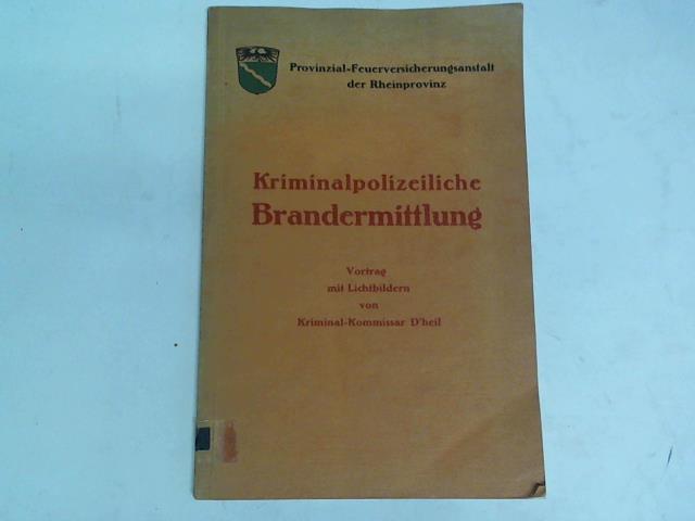 D`heil, Kriminal-Kommissar - Kriminalpolizeiliche Brandermittlung. Vortrag mit Lichtbildern von Kriminal-Kommissar D`heil Polizei-Prsidium Wuppertal gehalten im Auftrage der Provinzial-Feuerversicherungsanstalt der Rheinprovinz, Dsseldorf