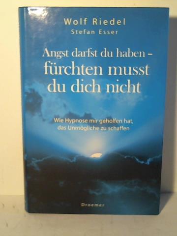 Riedel, Wolf / Esser, Stefan - Angst darfst du haben - frchten musst du dich nicht. Wie Hypnose mir geholfen hat, das Unmgliche zu schaffen