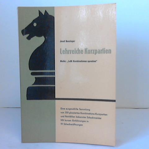 Benzinger, Josef - Lehrreiche Kurzpartien. Motto: Lat Kombinationen sprechen. Eine ausgewhlte Sammlung von 350 glossierten Kombinations-Partien und Reinfllen bekannter Schachmeister nach 91 Schacherffnungen