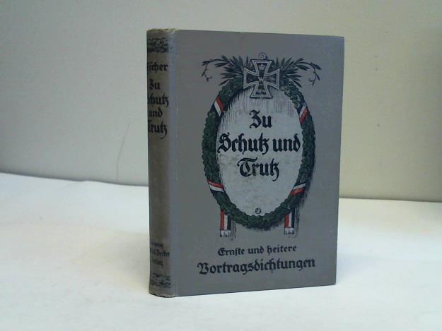 Fischer, Karl - Zu Schutz und Trutz. Eine Sammlung ernster und heiterer Kriegsdichtungen in Poesie und Prosa geeignet zum Vortrag an Volksbildungs- und Unterhaltungsabenden, sowie als Lesestoff