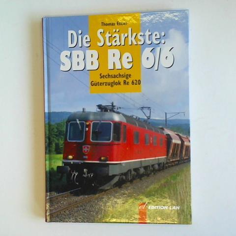 Estler, Thomas - Die Strkste: SBB Re 6/6. Sechsachsige Gterzuglok Re 620