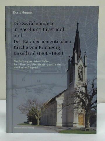 Huggel, Doris - Die Zwilchenbarts in Basel und Liverpool und Der Bau der neugotischen Kirche von Kilchberg, Baselland (1866 - 1868): Ein Beitrag zur Wirtschafts-, Familien- und Architekturgeschichte der Basler Gegend