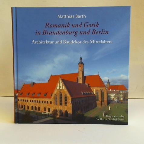 Barth, Matthias - Romanik und Gotik in Brandenburg und Berlin: Architektur und Baudekor des Mittelalters