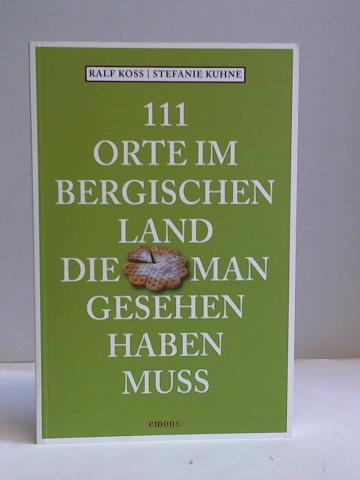 Koss, Ralf / Kuhne, Stefanie - 111 Orte im Bergischen Land, die man gesehen haben muss