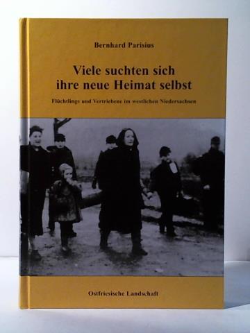 Parisius, Bernhard - Viele suchten sich ihre neue Heimat selbst. Flchtlinge und Vertriebene im westlichen Niedersachsen