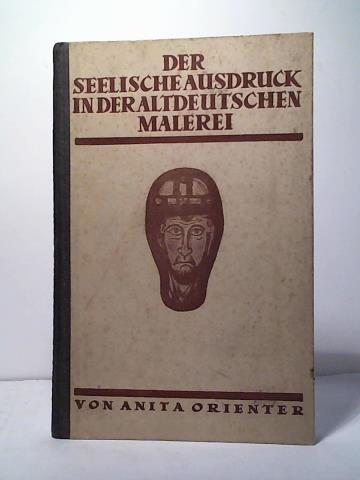 Orienter, Anita - Der seelische Ausdruck in der altdeutschen Malerei. Ein Entwicklungsgeschichtlicher Versuch