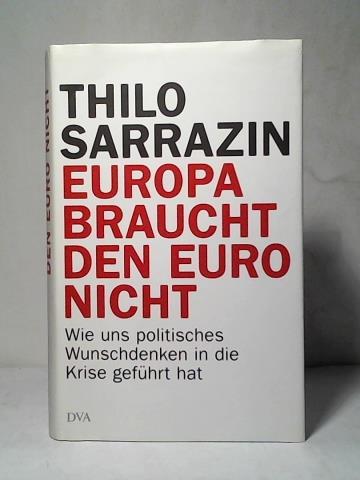 Sarrazin, Thilo - Europa braucht den Euro nicht. Wie uns politisches Wunschdenken in die Krise gefhrt hat
