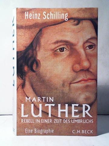 Schilling, Heinz - Martin Luther. Rebell in einer Zeit des Umbruchs. Eine Biographie