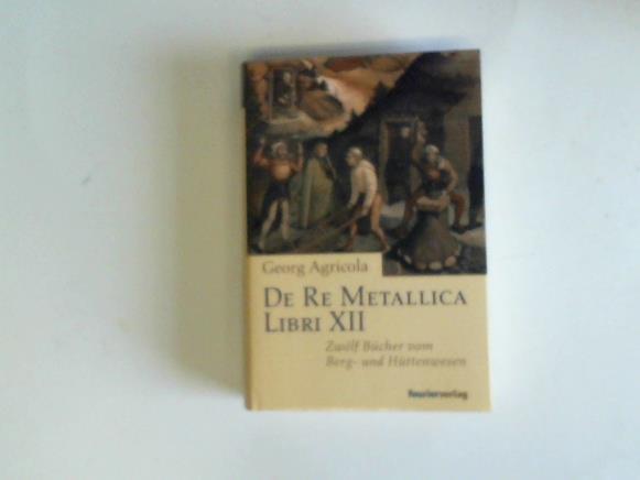Agricola, Georg - De Re Metellica Libri XII. Zwlf Bcher vom Berg- und Httenwesen