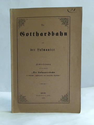 Koller, Gottlieb / Schmidlin, W. / Stoll, G. - Die Gotthardsbahn und der Lukmanier. Erwiederung auf die Schrift: Die Lukmanierbahn in technischer, commerzieller und finanzieller Beziehung