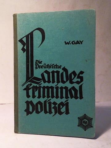 Gay, Willy - Die preuische Landeskriminalpolizei. Ihre Errichtung, ihre bisherige und beabsichtigte Entwicklung, ihre Aufgaben. Erluterungen zu Heft 32 der Vorschriften fr die staatliche Polizei Preuens - Landeskriminalpolizei -