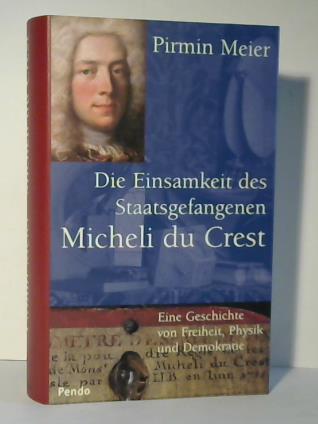 Meier, Pirmin - Die Einsamkeit des Staatsgefangenen Micheli du Crest. Eine Geschichte von Freiheit, Physik und Demokratie