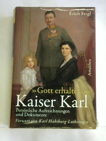Feigl, Erich (Hrsg.) - Gott erhalte... Kaiser Karl. Persnliche Aufzeichnungen, Zeugnisse und Dokumente