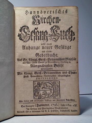 Auf Sr. Knigl. Gro-Britannischen Majestt und Chur-Frstl. Durchl. zu Braunschweig-Lneburg u. Allergndigen Befehl herausgegeben - Hannoversches Kirchen-Gesang-Buch, nebst einem Anhange neuer Gesnge und Gebetbuche