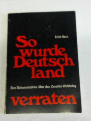 Kern, Erich - So wurde Deutschland verraten. Eine Dokumentation ber den Zweiten Weltkrieg