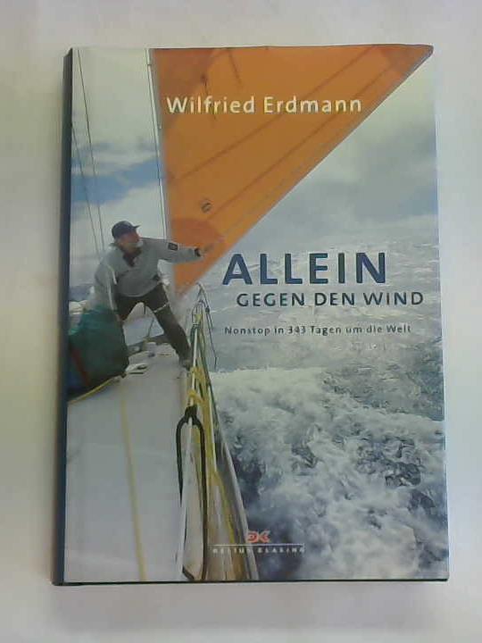 Erdmann, Wilfried - Allein gegen den Wind. Nonstop in 343 Tagen um die Welt