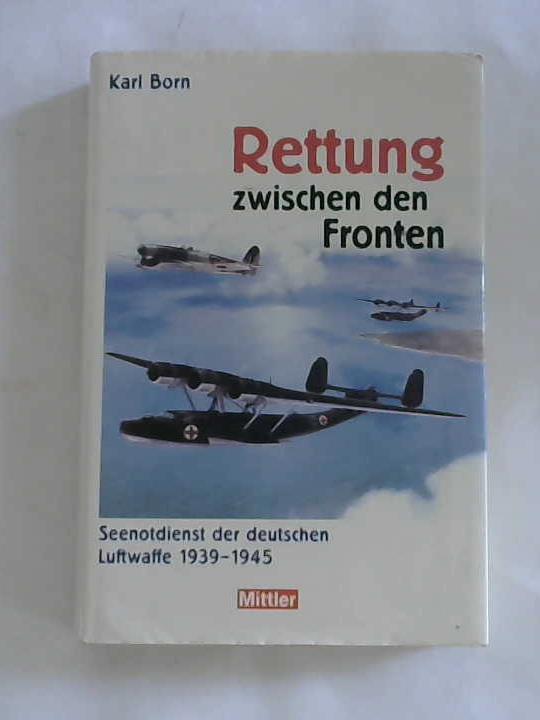 Born, Karl - Rettung zwischen den Fronten. Seenotdienst der Luftwaffe 1939-1945