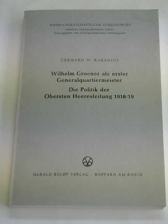 Rakenius, Gerhard W. - Wilhelm Groener als Erster Generalquartiermeister. Die Politik der Obersten Heeresleitung 1918/19
