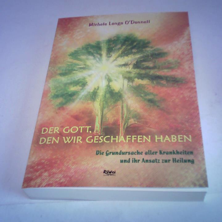 Longo O'Donnell, Michele - Der Gott, den wir geschaffen haben. Die Grundursache aller Krankheiten und ihr Ansatz zur Heilung