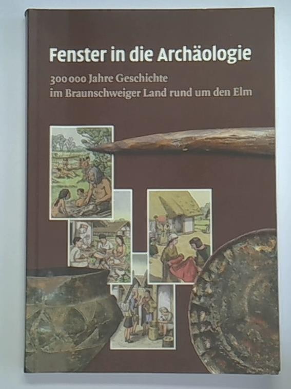 Fenster in die Archäologie. 300 000 Jahre Geschichte im Braunschweiger Land rund um den Elm