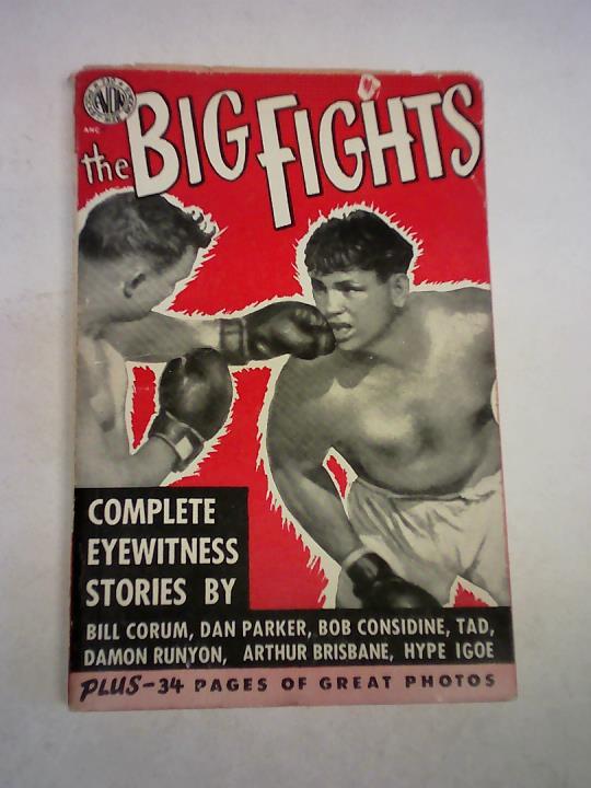 The Big Fights. Eye-Witness Stories by Arthur Brisbane, Arthur 'Bugs' Baer, James Cannon, Bob Considine, Bill Corum, Robert Edgren, Bob Fitzsimmons, Gene Fowler, Frank Graham, Hype Igoe, Dan Parker, Westbrook Pegler, Damon Runyon, TAD