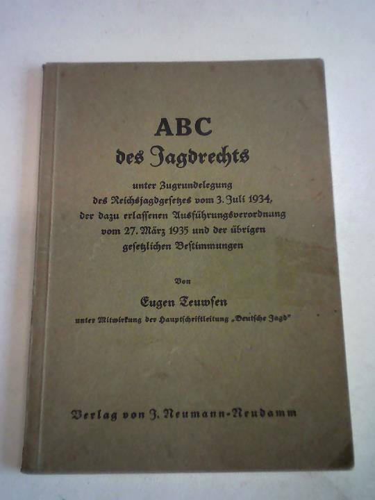 Teuwsen, Eugen - ABC des Jagdrechts unter Zugrundelegung des Reichsjagdgesetzes vom 3. Juli 1934. der dazu erlassenen Ausfhrungsverordnung vom 27. Mrz 1935 und der brigen gesetzlichen Bestimmungen