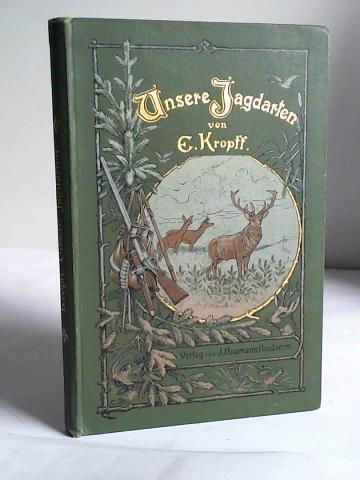 Kropff, E. - Unsere Jagdarten. Eine kurze Anleitung fr den Jagdbetrieb bei Anstand, Birsch, Suche und Treibjagd