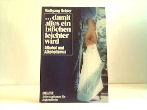 Geisler, Wolfgang - ... damit alles ein bichen leichter wird. Alkohol und Alkoholismus