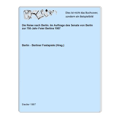 Berlin - Berliner Festspiele (Hrsg.) - Die Reise nach Berlin. Im Auftrage des Senats von Berlin zur 750-Jahr-Feier Berlins 1987