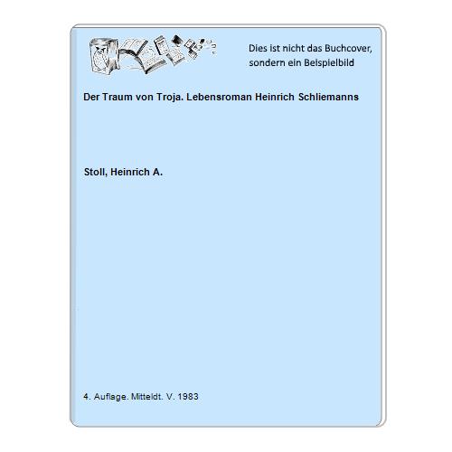 Stoll, Heinrich A. - Der Traum von Troja. Lebensroman Heinrich Schliemanns