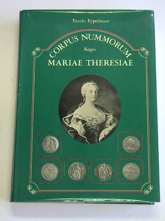 Eypeltauer, Tassilo - Corpus Nummorum Regni Mariae Theresiae. Die Mnzprgung der Kaiserin Maria Theresia und ihrer Mitregenten Kaiser Franz I. und Joseph II. 1740-1780