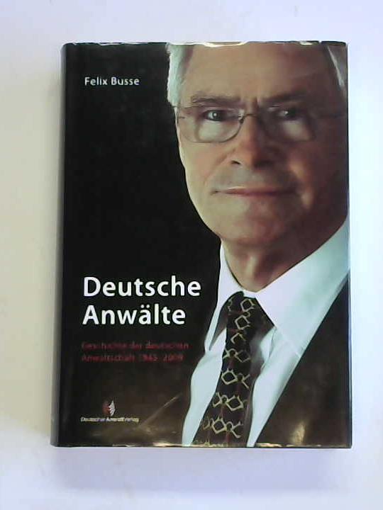 Busse, Felix - Deutsche Anwlte. Geschichte der deutschen Anwaltschaft 1945-2009