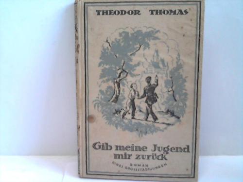 Thomas, Theodor - Gib meine Jugend mir zurck. Roman eines Grostadtjungen