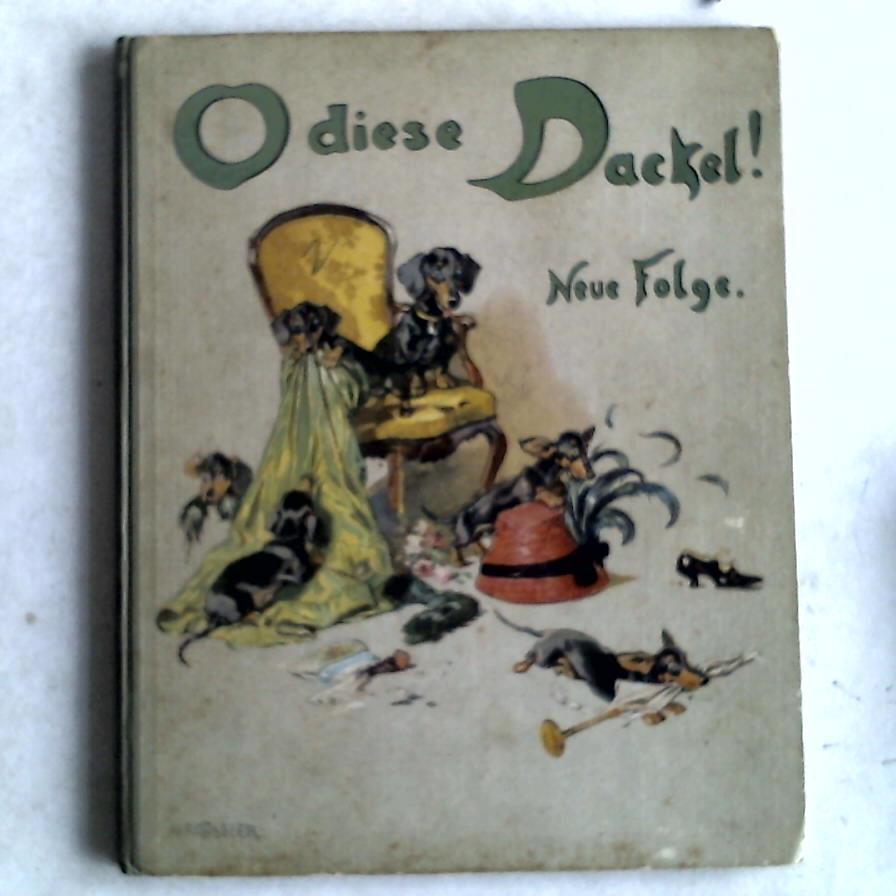 O diese Dackel! Allerlei lustiges aus dem Leben unserer kleinen krummbeinigen Freunde