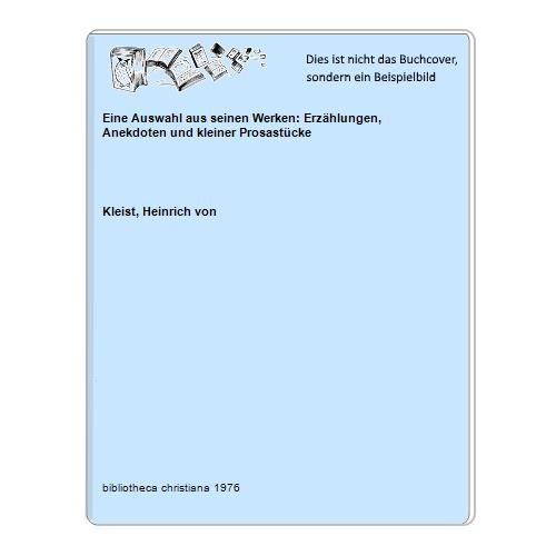 Kleist, Heinrich von - Eine Auswahl aus seinen Werken: Erzhlungen, Anekdoten und kleiner Prosastcke