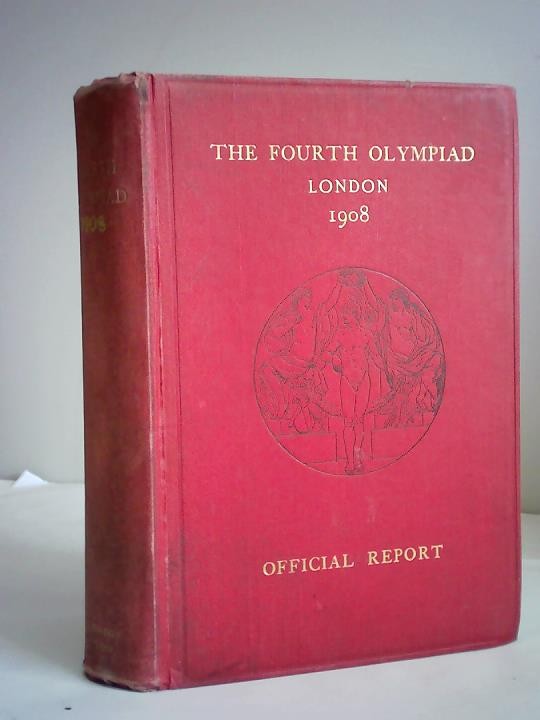 The Fourth Olympiad being The official Report of The Olympic Games of 1908 celebrated in London. Under the Patronage of His Most Gracious Majesty King Edward VII