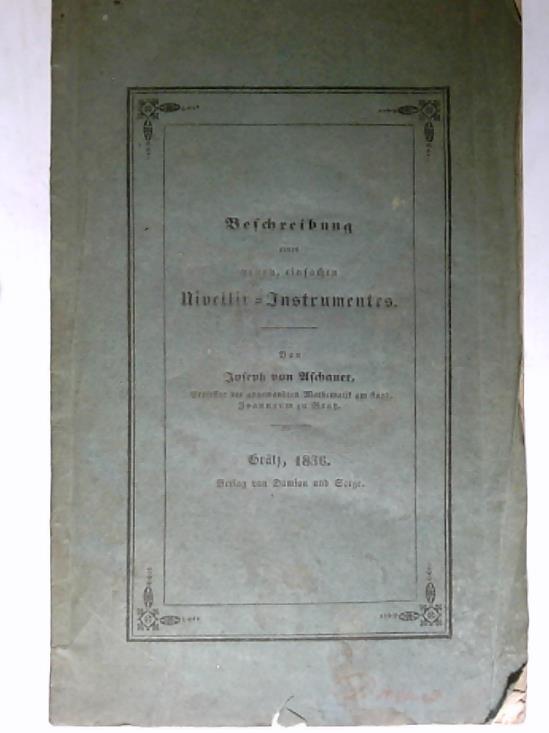 Aschauer, Joseph von - Beschreibung eines neuen, einfachen Nivellir-Instrumentes, nebst einer kurzen Anleitung zum Nivelliren fr Baukunst, Technik und Oekonomie