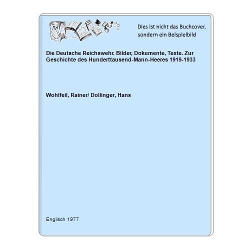 Die Deutsche Reichswehr. Bilder, Dokumente, Texte. Zur Geschichte des Hunderttausend-Mann-Heeres 1919-1933