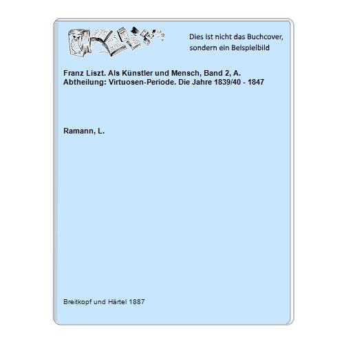 Franz Liszt. Als Künstler und Mensch, Band 2, A. Abtheilung: Virtuosen-Periode. Die Jahre 1839/40 - 1847