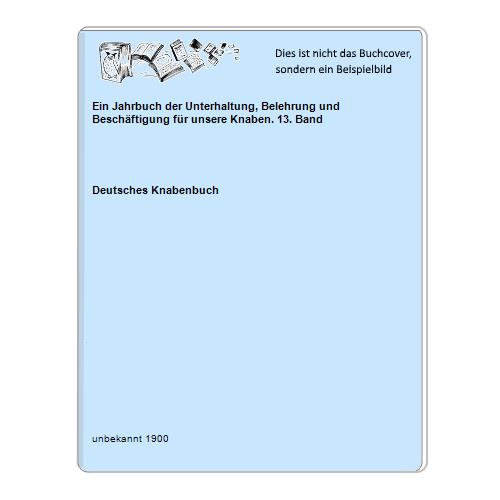Ein Jahrbuch der Unterhaltung, Belehrung und Beschäftigung für unsere Knaben. 13. Band