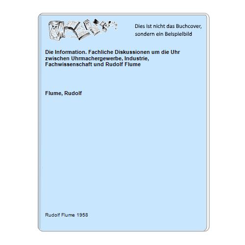 Die Information. Fachliche Diskussionen um die Uhr zwischen Uhrmachergewerbe, Industrie, Fachwissenschaft und Rudolf Flume