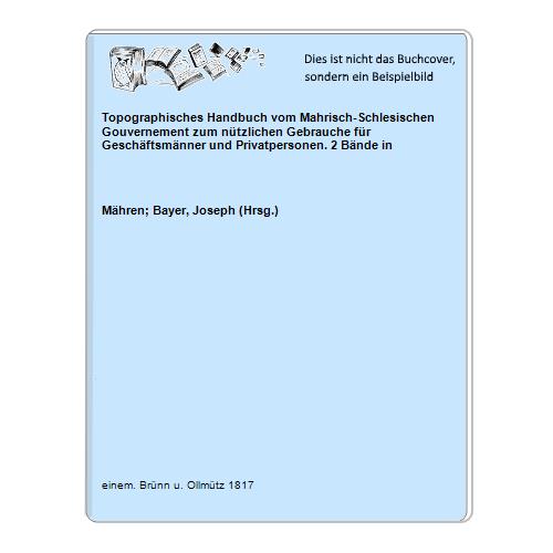 Topographisches Handbuch vom Mahrisch-Schlesischen Gouvernement zum nützlichen Gebrauche für Geschäftsmänner und Privatpersonen. 2 Bände in