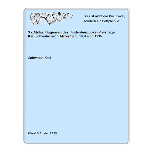 3 x Afrika. Flugreisen des Hindenburgpokal-Preisträger Karl Schwabe nach Afrika 1933, 1934 und 1935